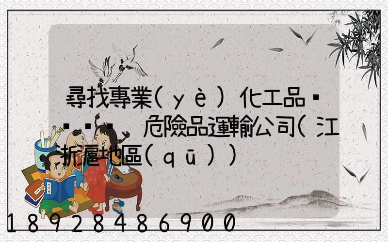 尋找專業(yè)化工品、危險品運輸公司(江浙滬地區(qū))